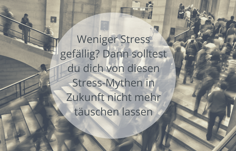 Weniger Stress gefällig? Dann solltest du dich von diesen Stressmythen in Zukunft nicht mehr täuschen lassen