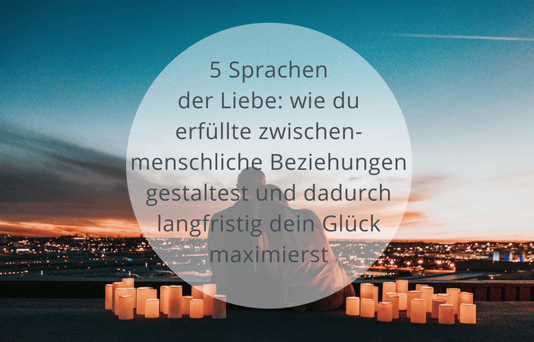 5 Sprachen Der Liebe Wie Du Erfullte Zwischenmenschliche Beziehungen Gestaltest Und Dadurch Langfristig Dein Gluck Maximierst Soulsweet