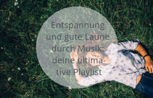 Entspannung und gute Laune durch Musik: deine ultimative Playlist