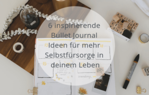 6 inspirierende Bullet Journal Ideen für mehr Selbstfürsorge in deinem Leben.