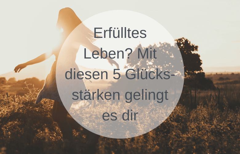 Erfülltes Leben? Mit diesen 5 Glücksstärken gelingt es dir soulsweet